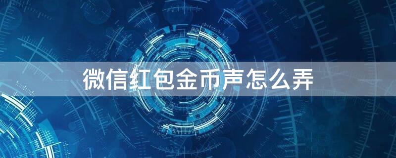 微信红包金币声怎么弄 微信红包金币声音