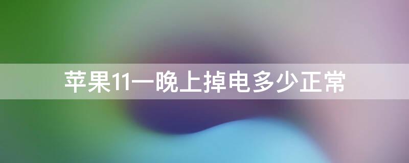 iPhone11一晚上掉电多少正常 iphone12一晚上掉电多少正常