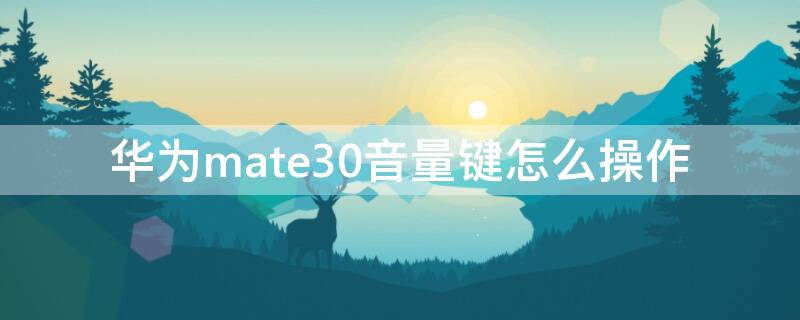 华为mate30音量键怎么操作（华为mate30Epro音量键怎么操作）