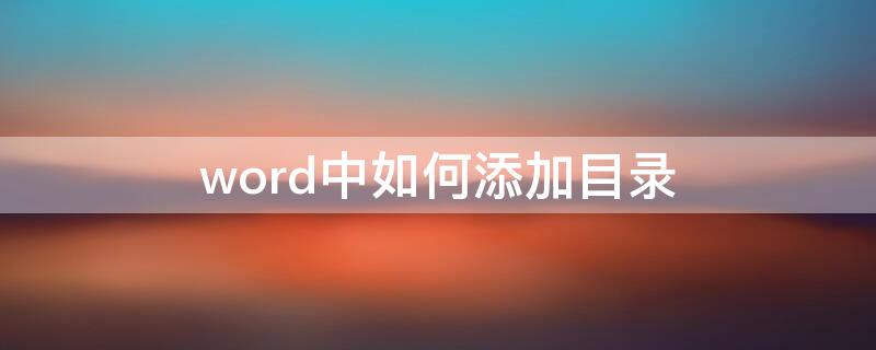 word中如何添加目录（在word里面如何添加目录）