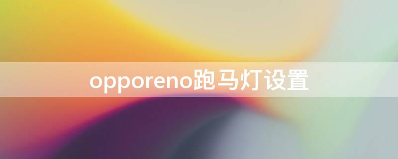 opporeno跑马灯设置（opporeno5跑马灯怎么设置）