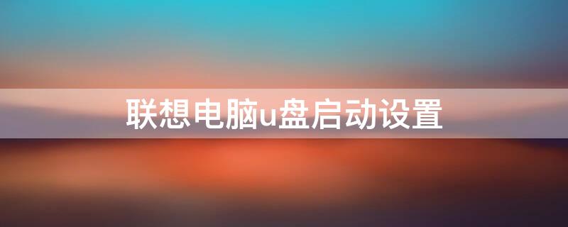 联想电脑u盘启动设置 联想笔记本电脑u盘启动设置