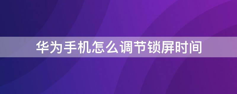 华为手机怎么调节锁屏时间 华为手机怎么调节锁屏时间不显示年份