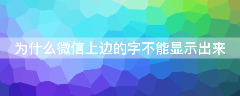 为什么微信上边的字不能显示出来 微信文字显示不出来