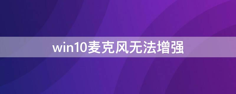 win10麦克风无法增强（win10麦克风设置没有增强）