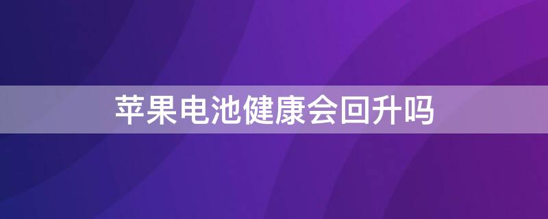 iPhone电池健康会回升吗 iphone电池健康会上升吗