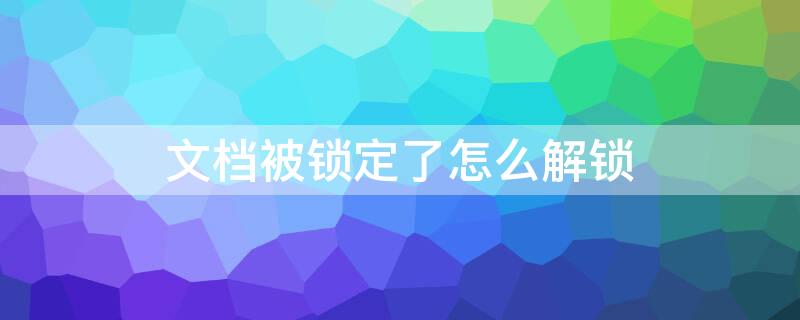 文档被锁定了怎么解锁 excel文档被锁定了怎么解锁