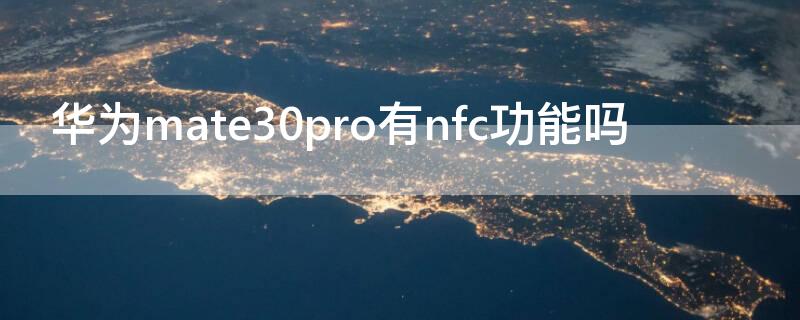 华为mate30pro有nfc功能吗（mate30pro是否有nfc功能）