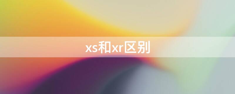 xs和xr区别（xs和xr区别买哪个好）