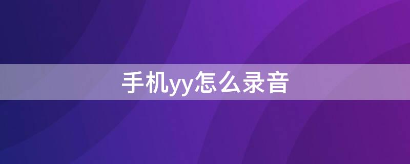 手机yy怎么录音（手机yy怎么录音频）