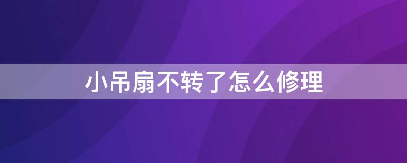 小吊扇不转了怎么修理 小型吊扇不转怎么修