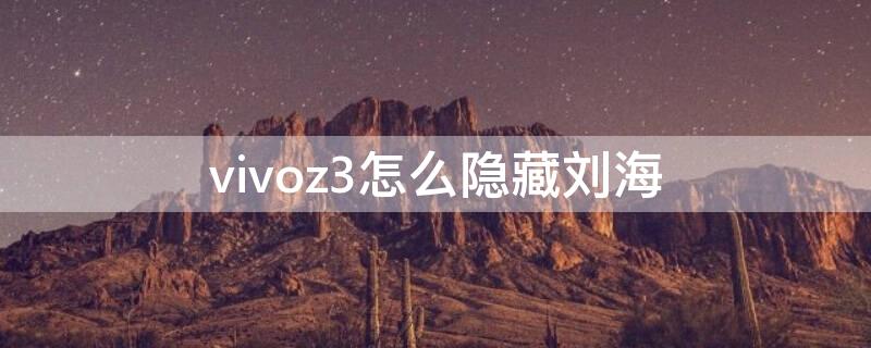 vivoz3怎么隐藏刘海 vivoz3i怎样隐藏应用