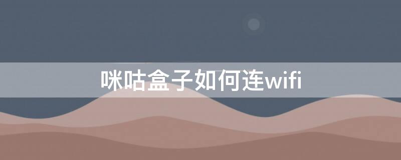 咪咕盒子如何连wifi 咪咕盒子如何连接网络