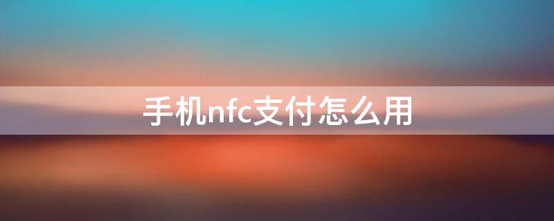 手机nfc支付怎么用（手机 nfc怎么用）