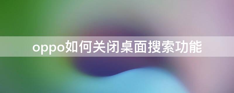 oppo如何关闭桌面搜索功能（oppo智能搜索怎样关闭）