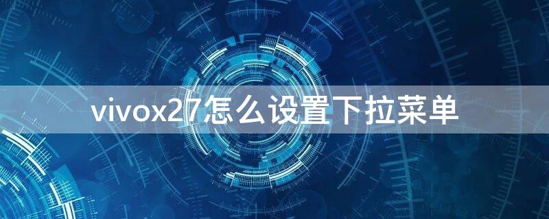 vivox27怎么设置下拉菜单（vivox27下拉菜单设置在哪）