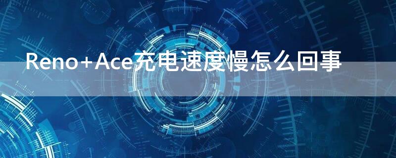 Reno Ace充电速度慢怎么回事