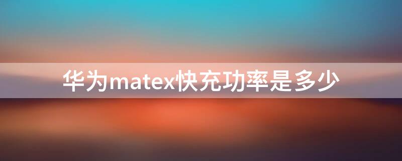 华为matex快充功率是多少（华为mate20x充电功率是多少?）