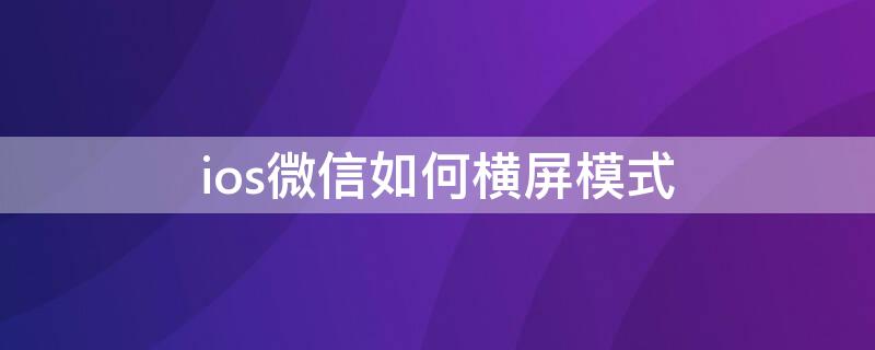 ios微信如何横屏模式（ios微信横屏模式没有了8.0.12）