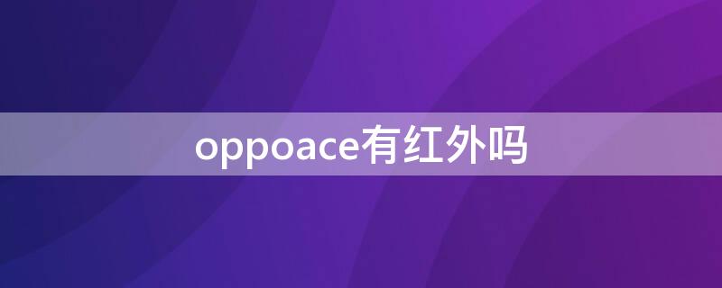 oppoace有红外吗（oppoace有红外线吗）