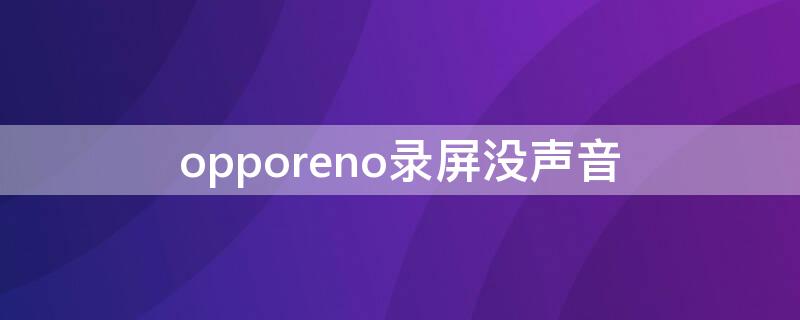 opporeno录屏没声音（opporeno5录屏没有声音）