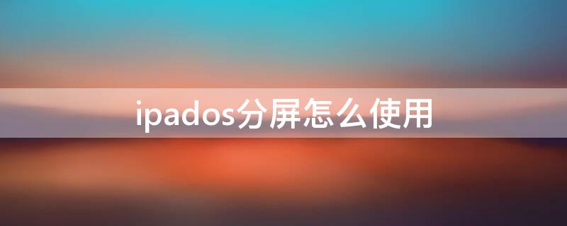 ipados分屏怎么使用（ipad如何分屏使用方法）