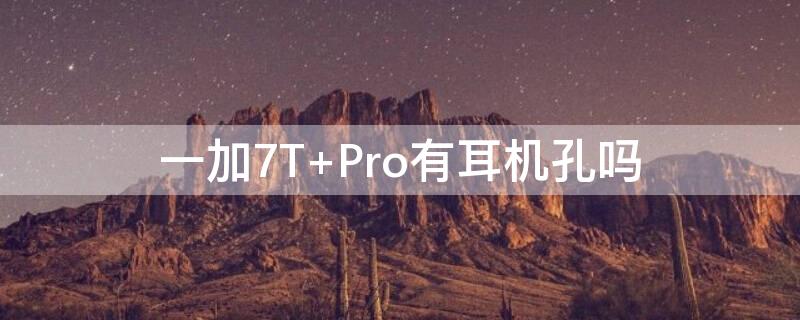 一加7T Pro有耳机孔吗