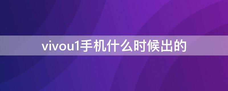 vivou1手机什么时候出的 vivou1哪年出的