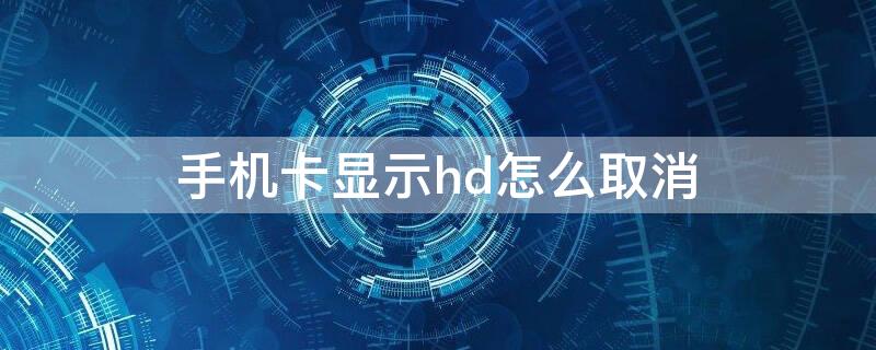 手机卡显示hd怎么取消（手机卡上面hd怎么关闭）