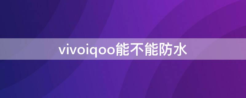 vivoiqoo能不能防水（vivoiQOO5防水吗）