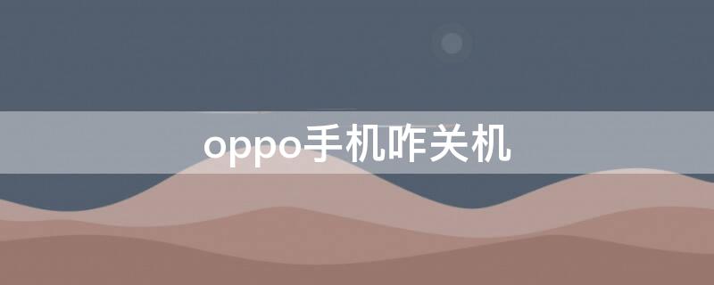 oppo手机咋关机（oppo手机咋关机键失灵小窍门）