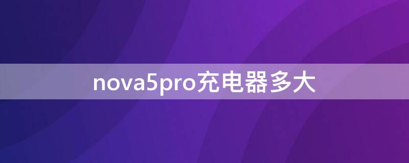 nova5pro充电器多大（nova5pro充电器是多少瓦）