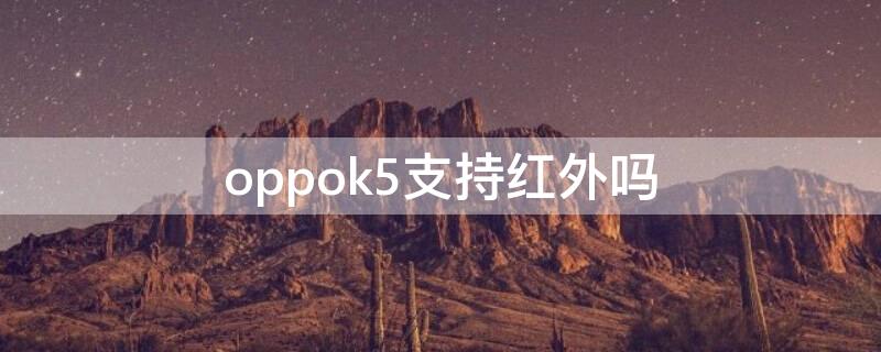 oppok5支持红外吗 oppok5支持红外线吗