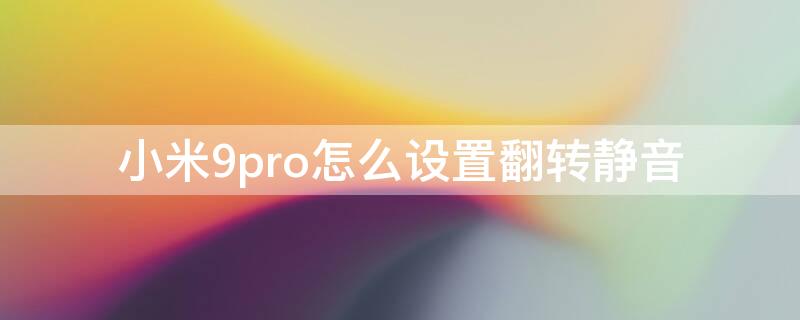 小米9pro怎么设置翻转静音 miui翻转静音