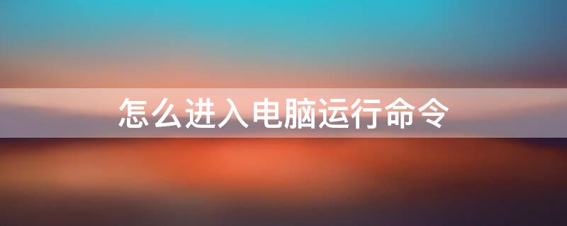 怎么进入电脑运行命令 怎么进入电脑运行命令栏