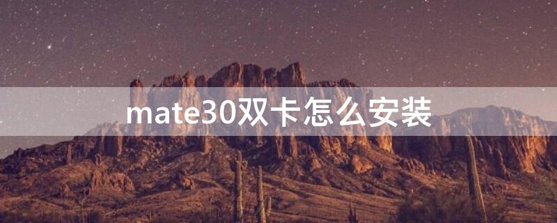 mate30双卡怎么安装（华为mate30双卡怎么安装双卡）