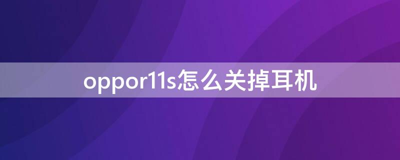 oppor11s怎么关掉耳机（oppor 11s 手机在哪里关掉耳机模式）