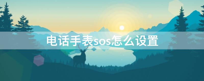 电话手表sos怎么设置（电话手表sos怎么设置在哪里）