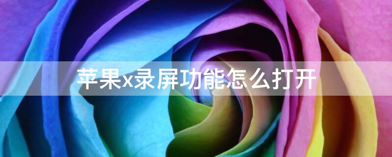 iPhonex录屏功能怎么打开（iPhonex怎么打开录屏）