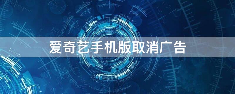 爱奇艺手机版取消广告 爱奇艺手机版取消广告推广