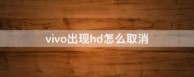 vivo出现hd怎么取消（vivo上面显示hd怎么取消）