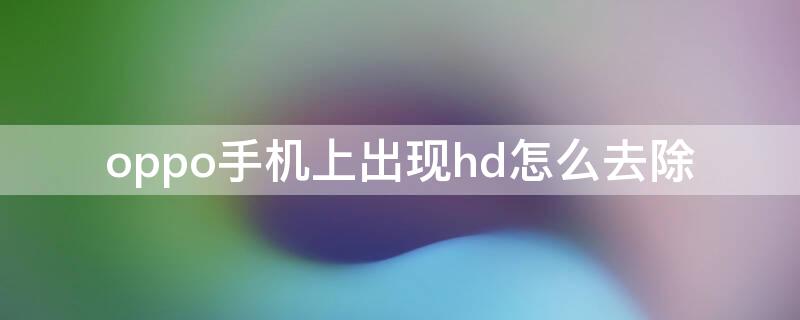 oppo手机上出现hd怎么去除（oppo手机出现hd咋去掉）