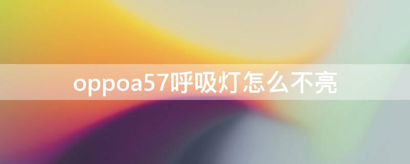 oppoa57呼吸灯怎么不亮（oppoa57的呼吸灯在哪个设置里面）