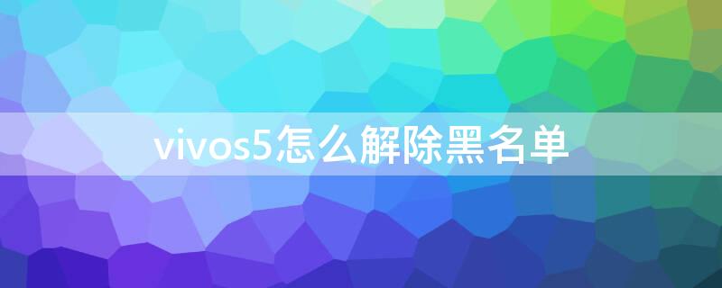 vivos5怎么解除黑名单 vivos5黑名单在哪