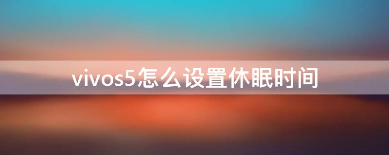 vivos5怎么设置休眠时间（vivos5怎么调时间）