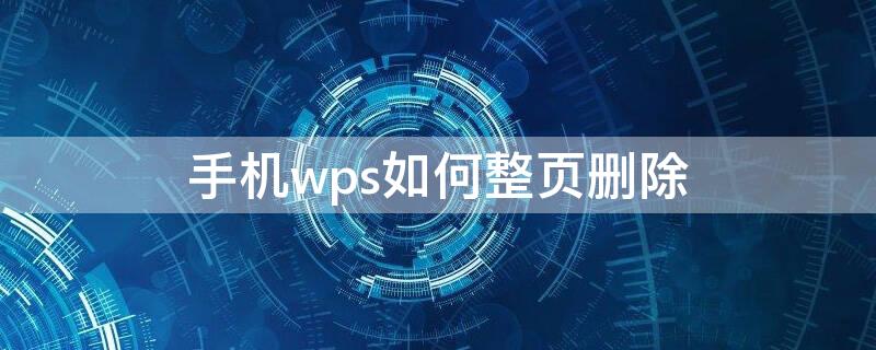 手机wps如何整页删除 手机wps如何整页删除内容