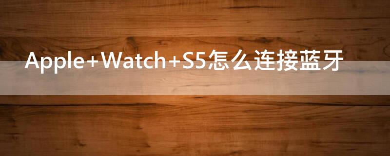 Apple Watch S5怎么连接蓝牙
