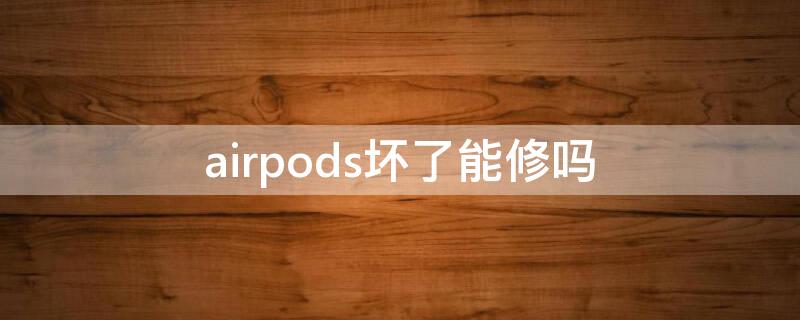 airpods坏了能修吗（airpods能修好吗）