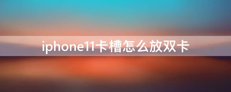 iPhone11卡槽怎么放双卡（iphone11是双卡卡槽）