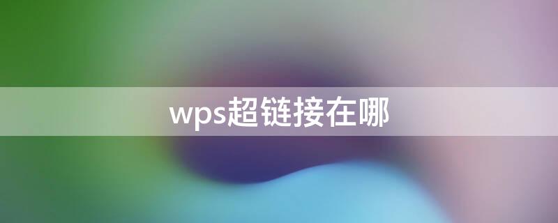 wps超链接在哪 wps超链接在哪个选项卡